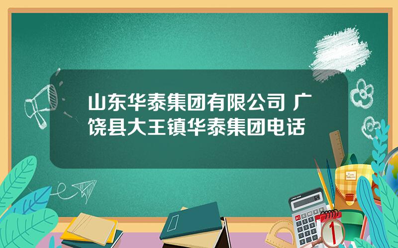 山东华泰集团有限公司 广饶县大王镇华泰集团电话